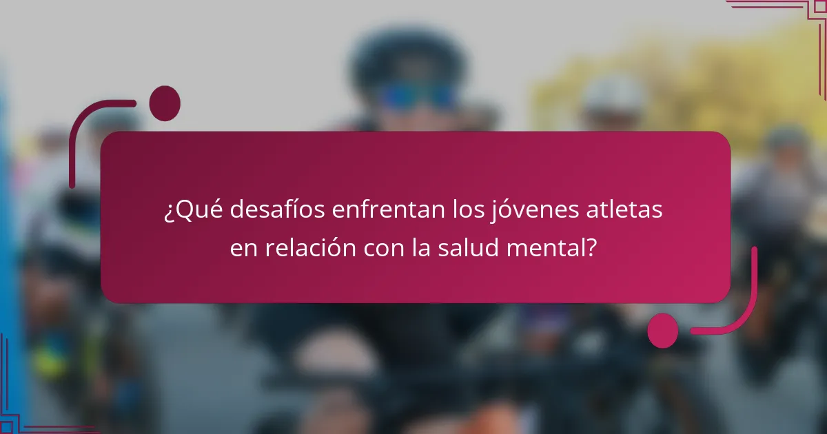 ¿Qué desafíos enfrentan los jóvenes atletas en relación con la salud mental?