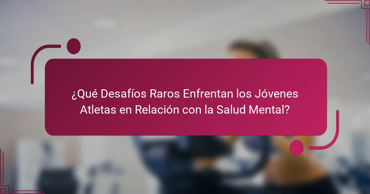 ¿Qué Desafíos Raros Enfrentan los Jóvenes Atletas en Relación con la Salud Mental?