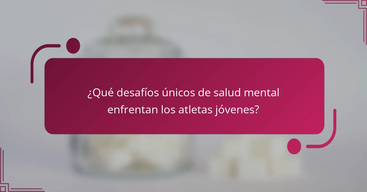 ¿Qué desafíos únicos de salud mental enfrentan los atletas jóvenes?