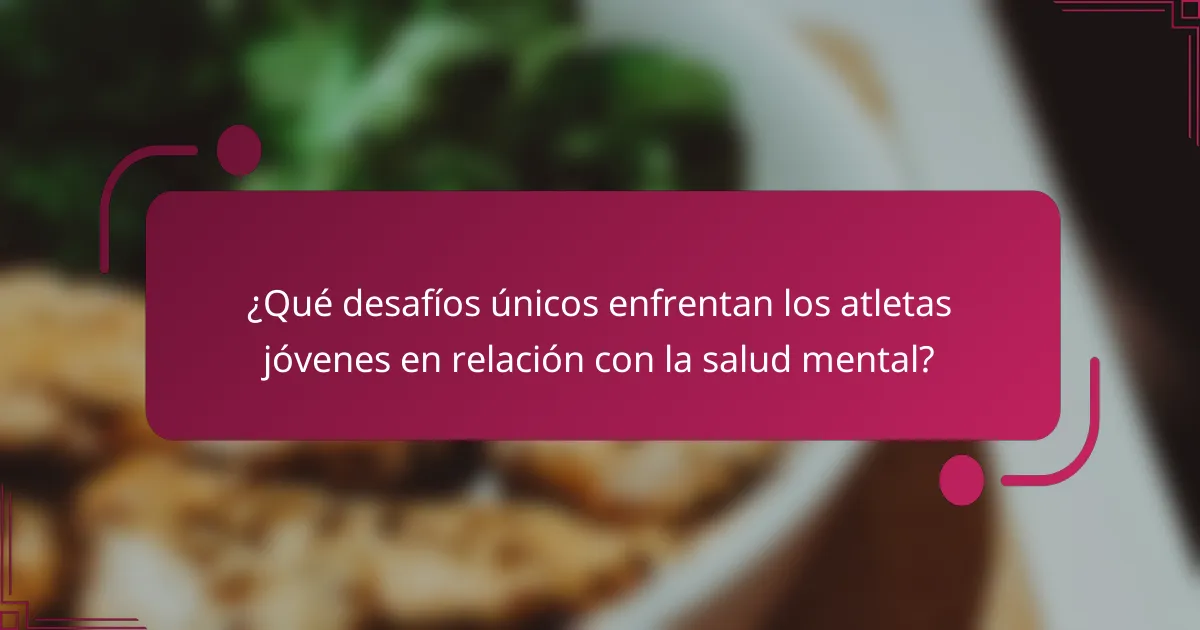 ¿Qué desafíos únicos enfrentan los atletas jóvenes en relación con la salud mental?