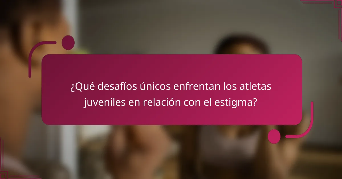 ¿Qué desafíos únicos enfrentan los atletas juveniles en relación con el estigma?