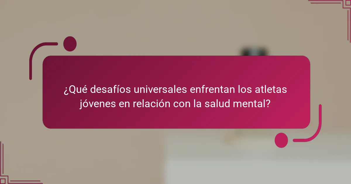 ¿Qué desafíos universales enfrentan los atletas jóvenes en relación con la salud mental?