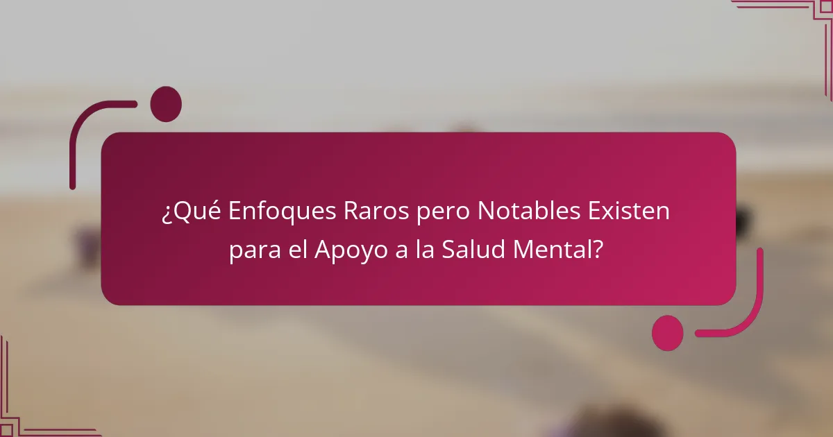 ¿Qué Enfoques Raros pero Notables Existen para el Apoyo a la Salud Mental?