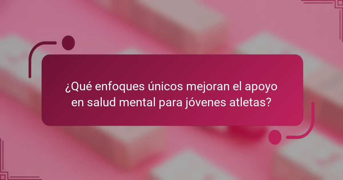 ¿Qué enfoques únicos mejoran el apoyo en salud mental para jóvenes atletas?