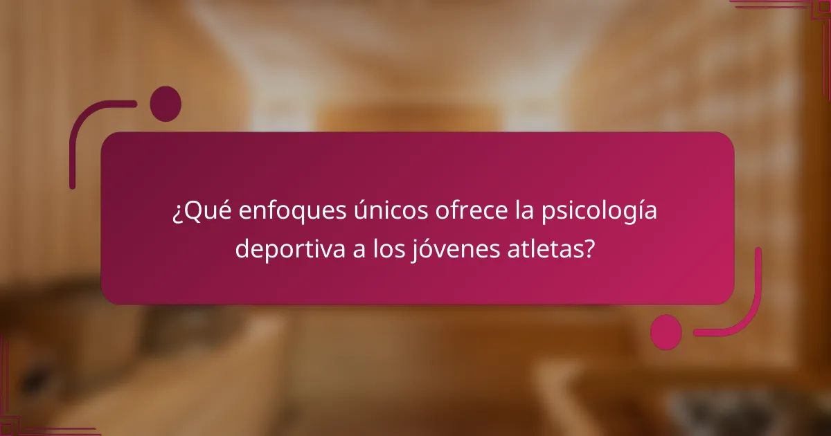 ¿Qué enfoques únicos ofrece la psicología deportiva a los jóvenes atletas?
