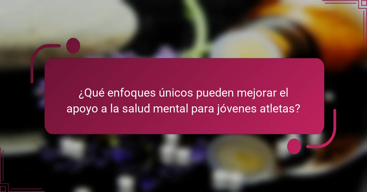 ¿Qué enfoques únicos pueden mejorar el apoyo a la salud mental para jóvenes atletas?