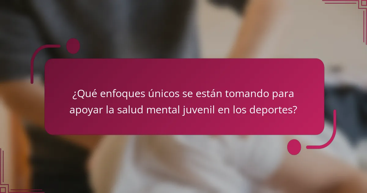 ¿Qué enfoques únicos se están tomando para apoyar la salud mental juvenil en los deportes?
