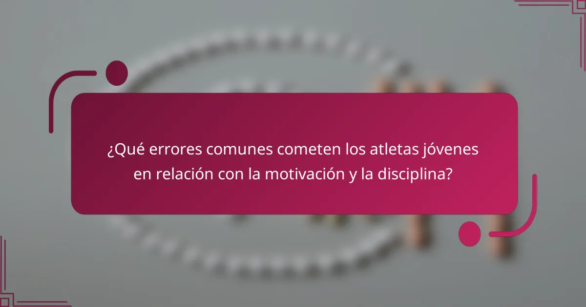¿Qué errores comunes cometen los atletas jóvenes en relación con la motivación y la disciplina?