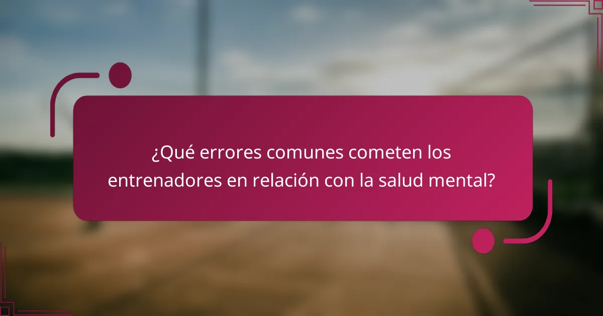 ¿Qué errores comunes cometen los entrenadores en relación con la salud mental?