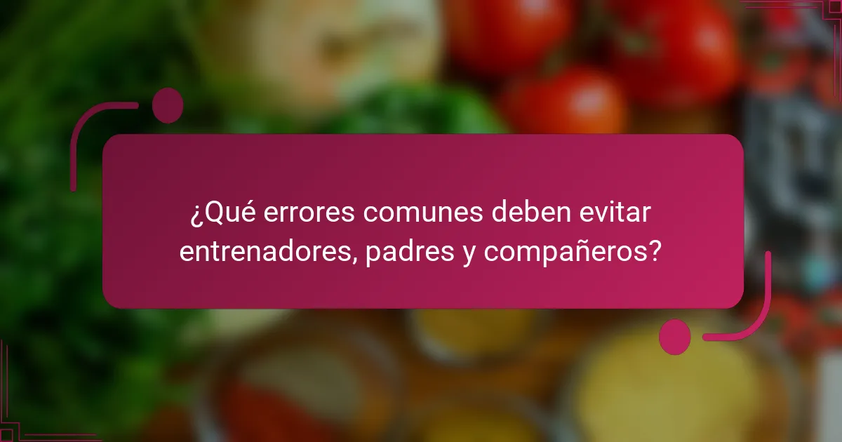 ¿Qué errores comunes deben evitar entrenadores, padres y compañeros?