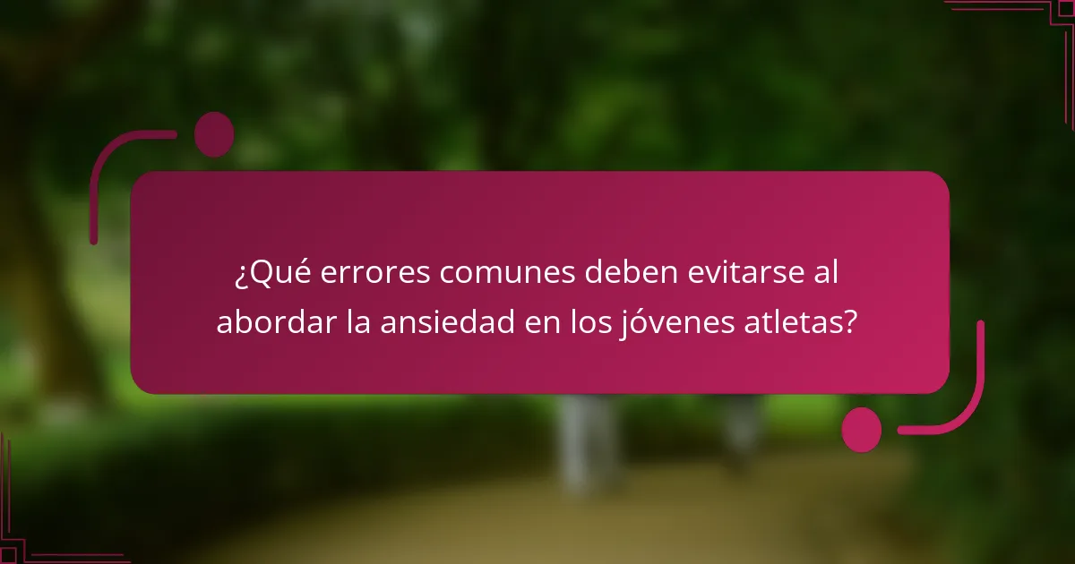 ¿Qué errores comunes deben evitarse al abordar la ansiedad en los jóvenes atletas?