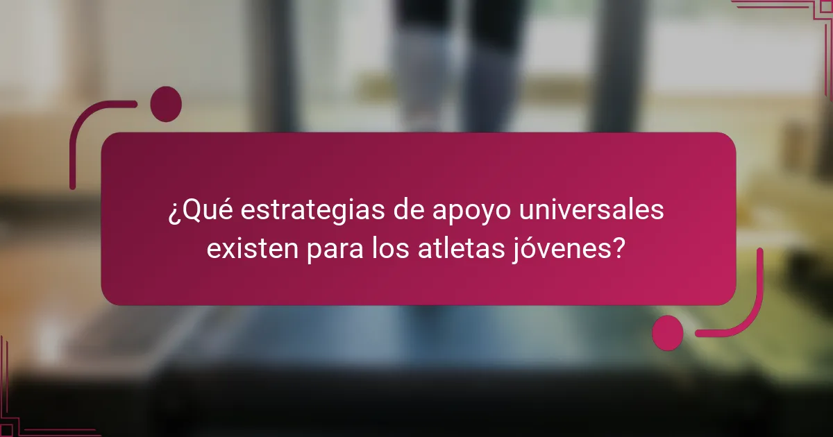 ¿Qué estrategias de apoyo universales existen para los atletas jóvenes?