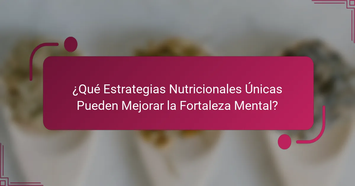 ¿Qué Estrategias Nutricionales Únicas Pueden Mejorar la Fortaleza Mental?