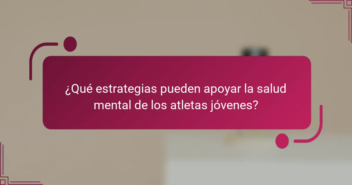 ¿Qué estrategias pueden apoyar la salud mental de los atletas jóvenes?