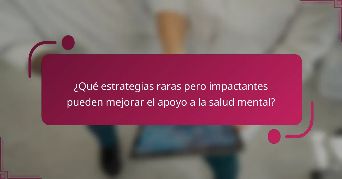 ¿Qué estrategias raras pero impactantes pueden mejorar el apoyo a la salud mental?