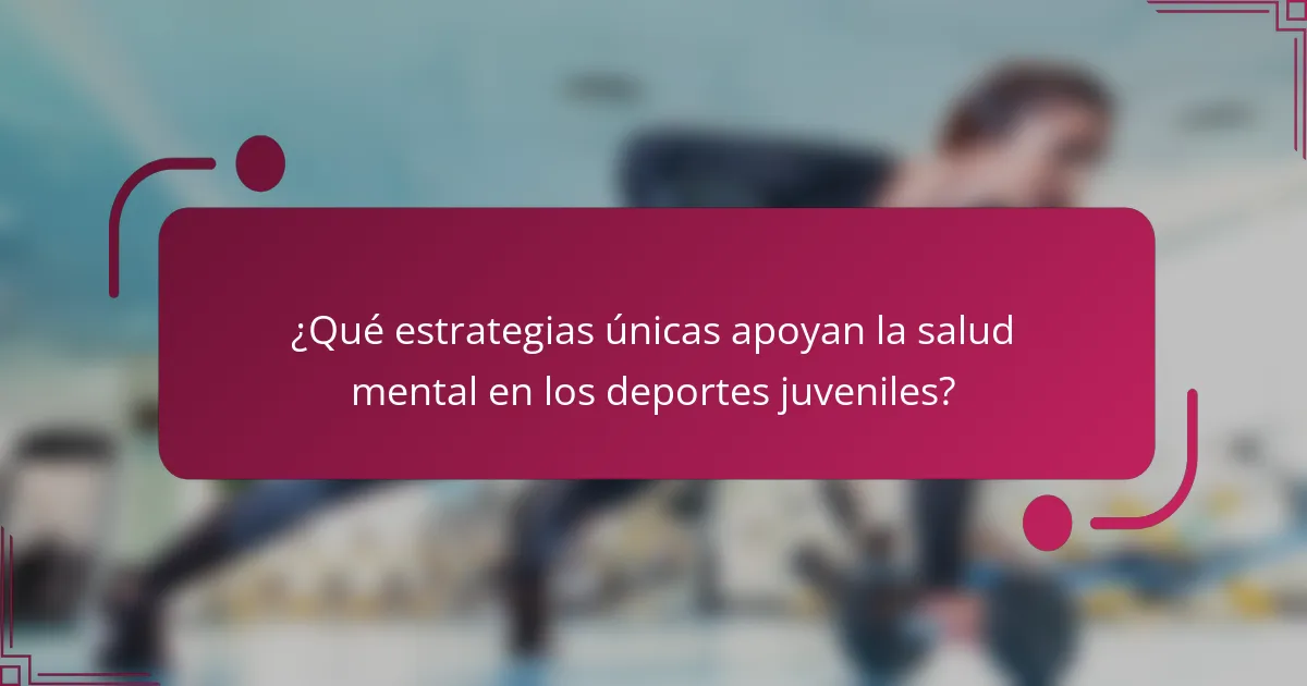 ¿Qué estrategias únicas apoyan la salud mental en los deportes juveniles?