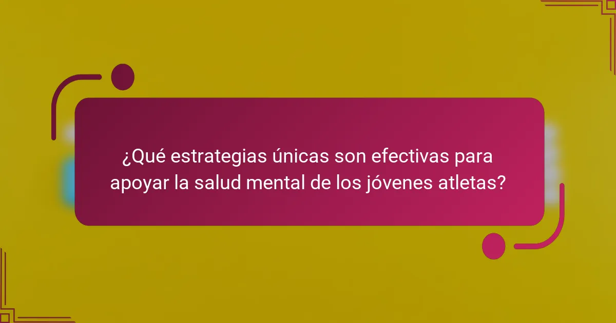 ¿Qué estrategias únicas son efectivas para apoyar la salud mental de los jóvenes atletas?
