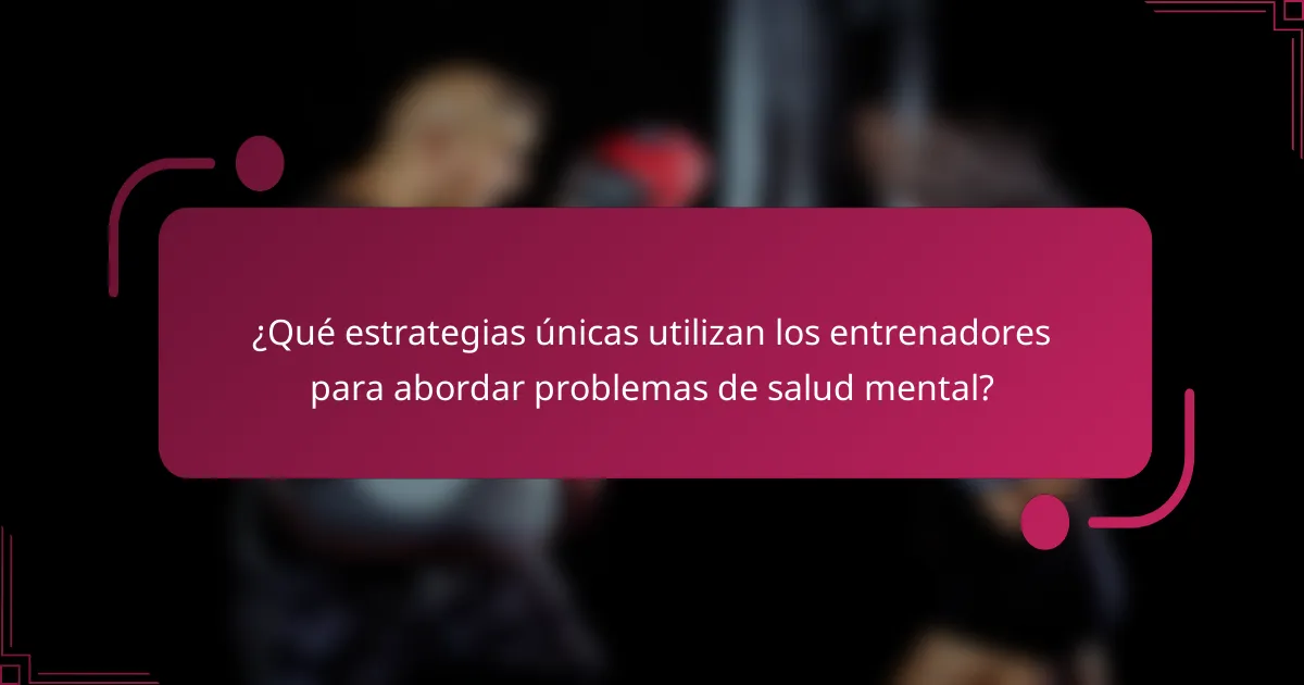 ¿Qué estrategias únicas utilizan los entrenadores para abordar problemas de salud mental?