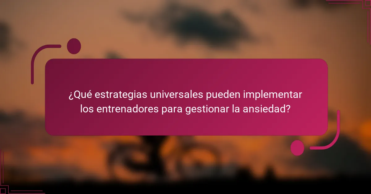 ¿Qué estrategias universales pueden implementar los entrenadores para gestionar la ansiedad?