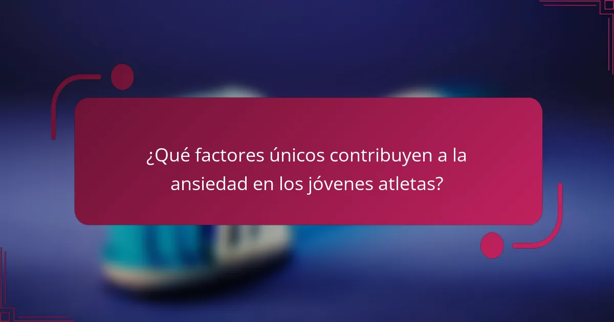 ¿Qué factores únicos contribuyen a la ansiedad en los jóvenes atletas?