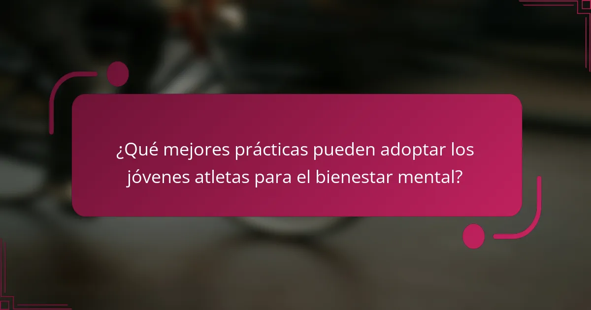 ¿Qué mejores prácticas pueden adoptar los jóvenes atletas para el bienestar mental?