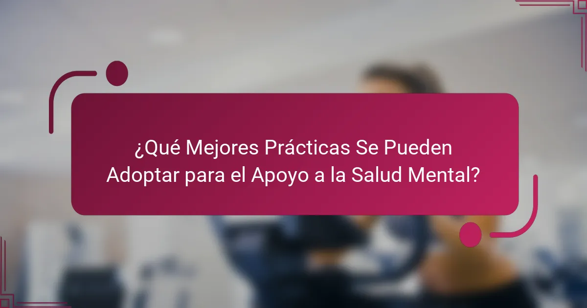 ¿Qué Mejores Prácticas Se Pueden Adoptar para el Apoyo a la Salud Mental?