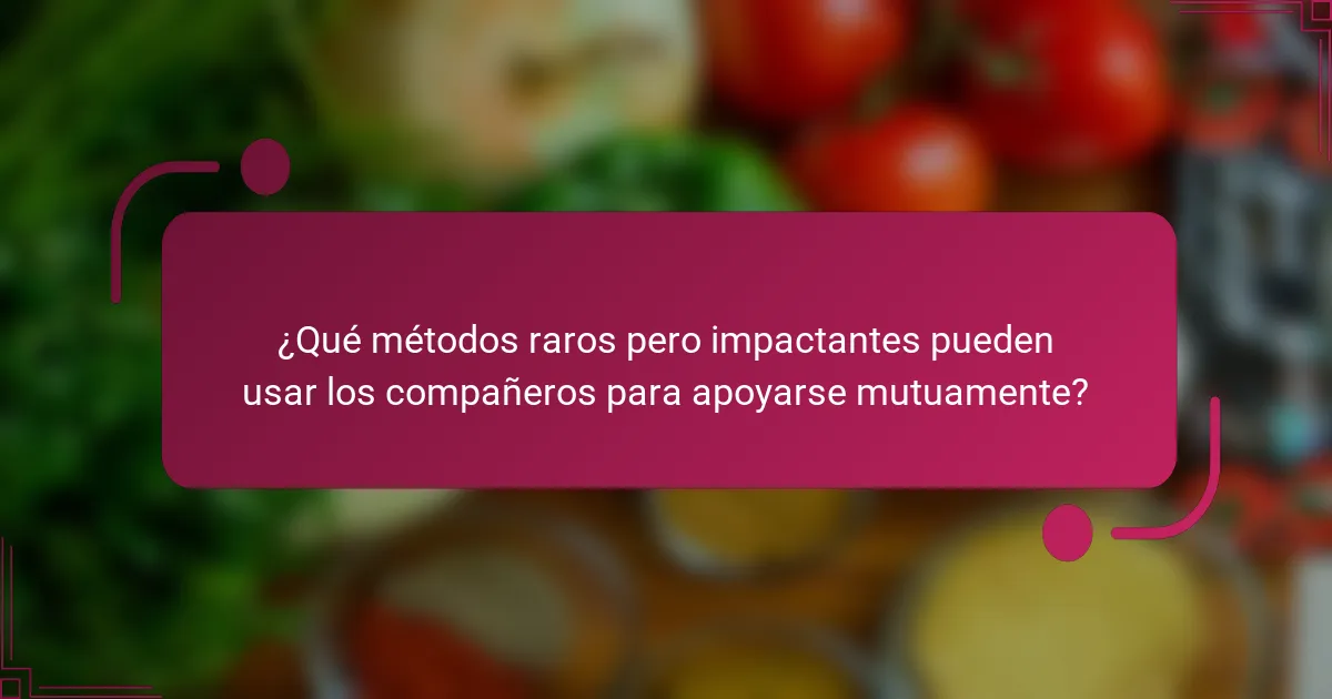 ¿Qué métodos raros pero impactantes pueden usar los compañeros para apoyarse mutuamente?