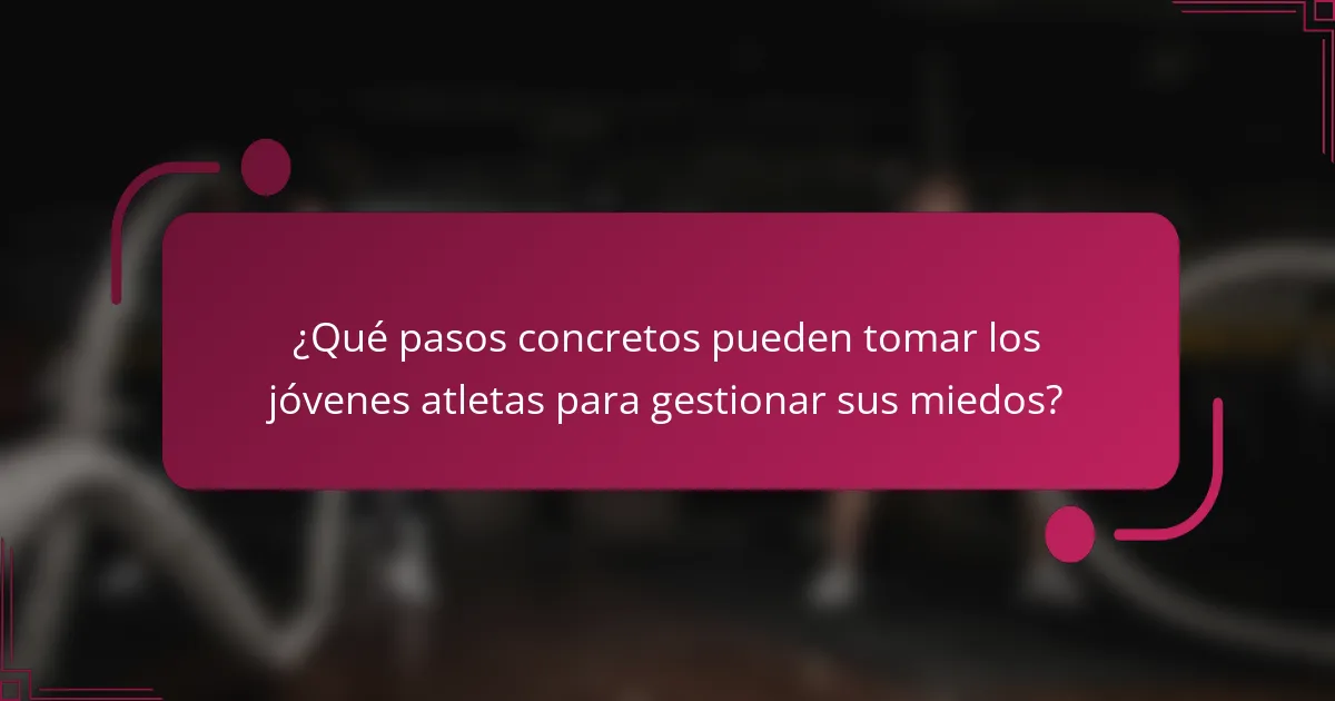 ¿Qué pasos concretos pueden tomar los jóvenes atletas para gestionar sus miedos?