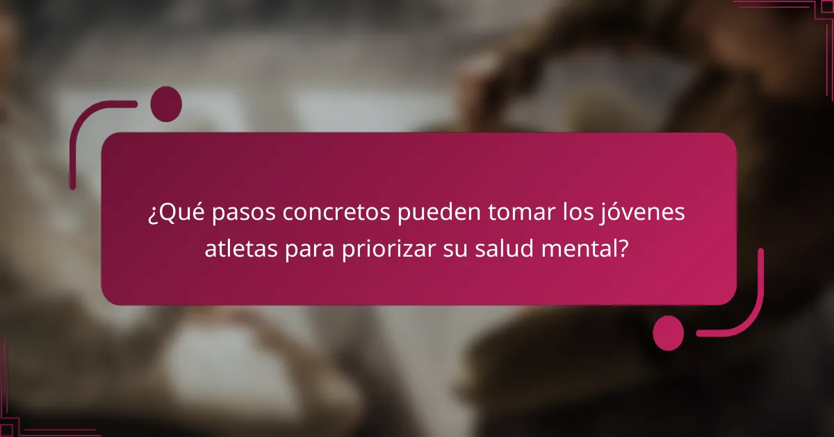 ¿Qué pasos concretos pueden tomar los jóvenes atletas para priorizar su salud mental?