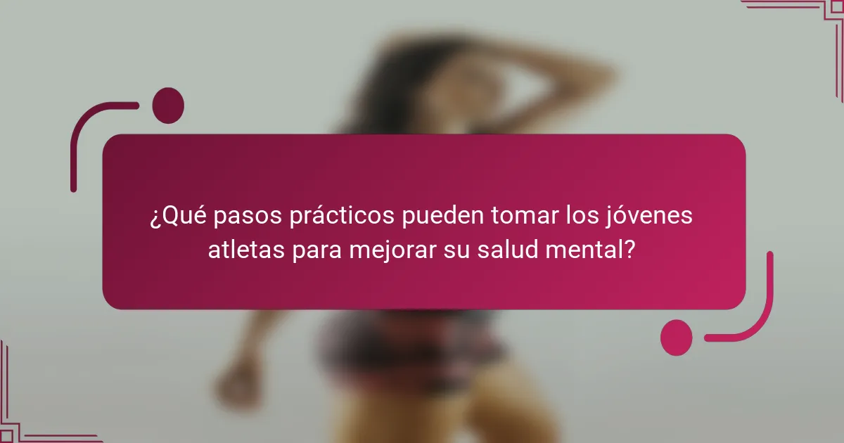 ¿Qué pasos prácticos pueden tomar los jóvenes atletas para mejorar su salud mental?