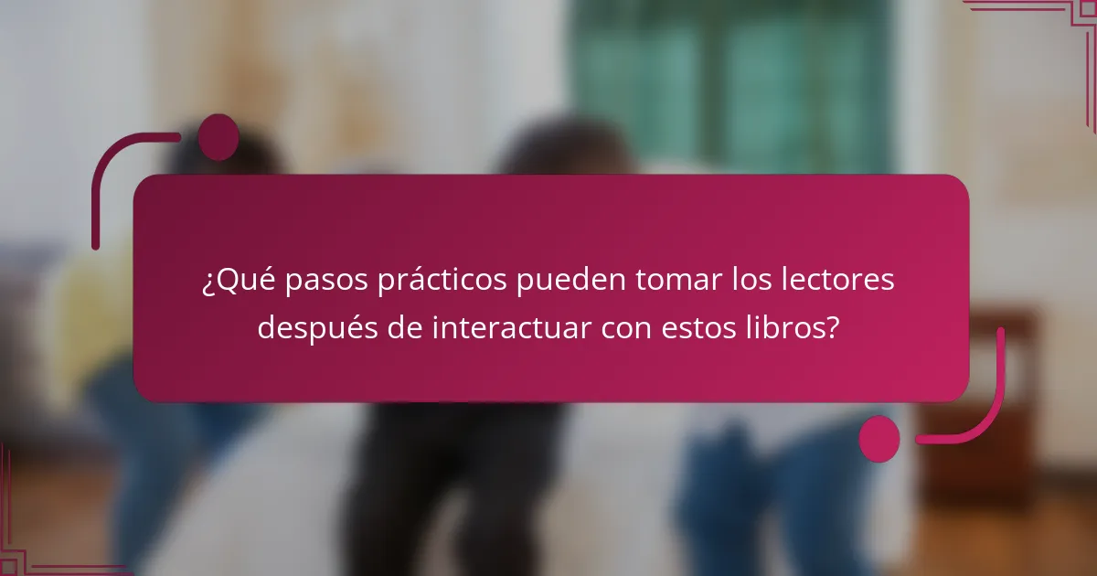 ¿Qué pasos prácticos pueden tomar los lectores después de interactuar con estos libros?