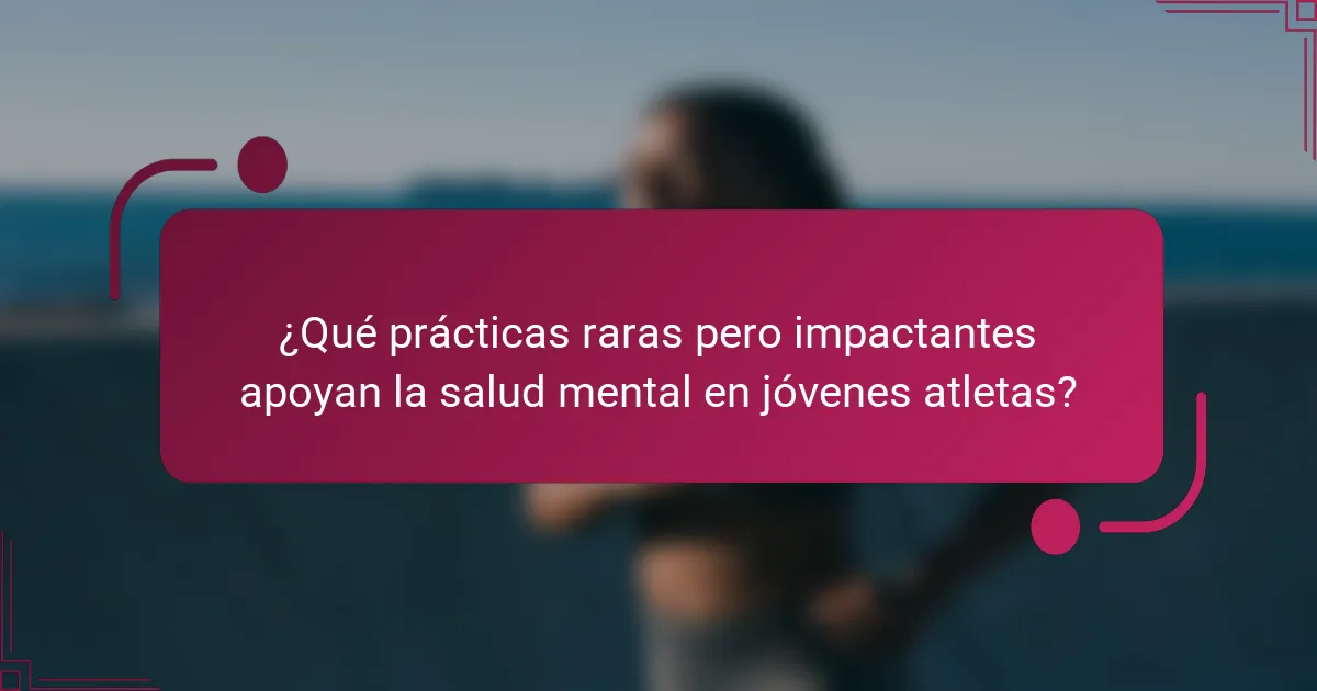 ¿Qué prácticas raras pero impactantes apoyan la salud mental en jóvenes atletas?