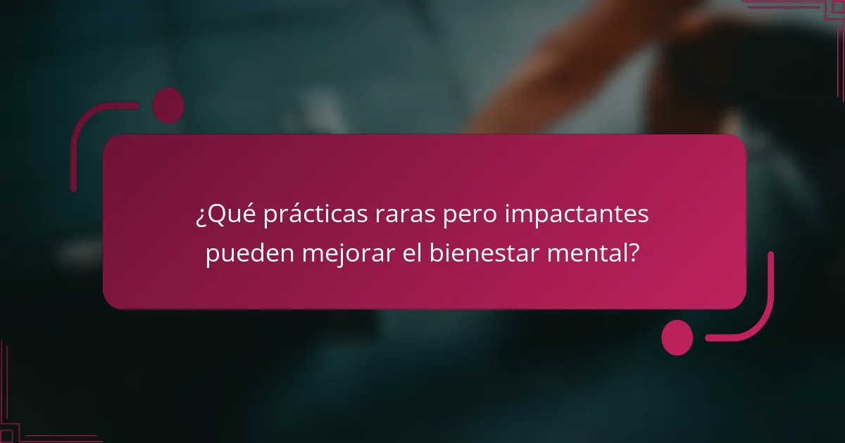 ¿Qué prácticas raras pero impactantes pueden mejorar el bienestar mental?