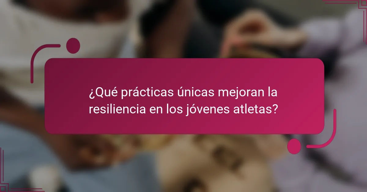 ¿Qué prácticas únicas mejoran la resiliencia en los jóvenes atletas?