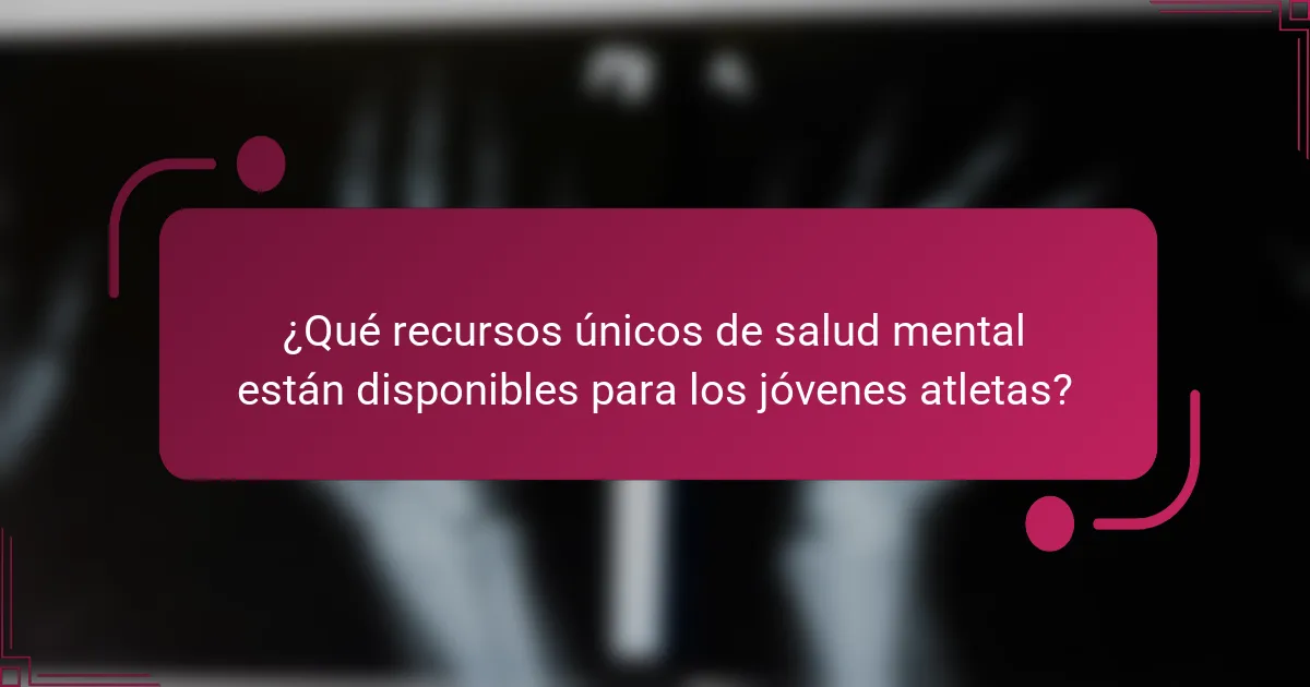 ¿Qué recursos únicos de salud mental están disponibles para los jóvenes atletas?