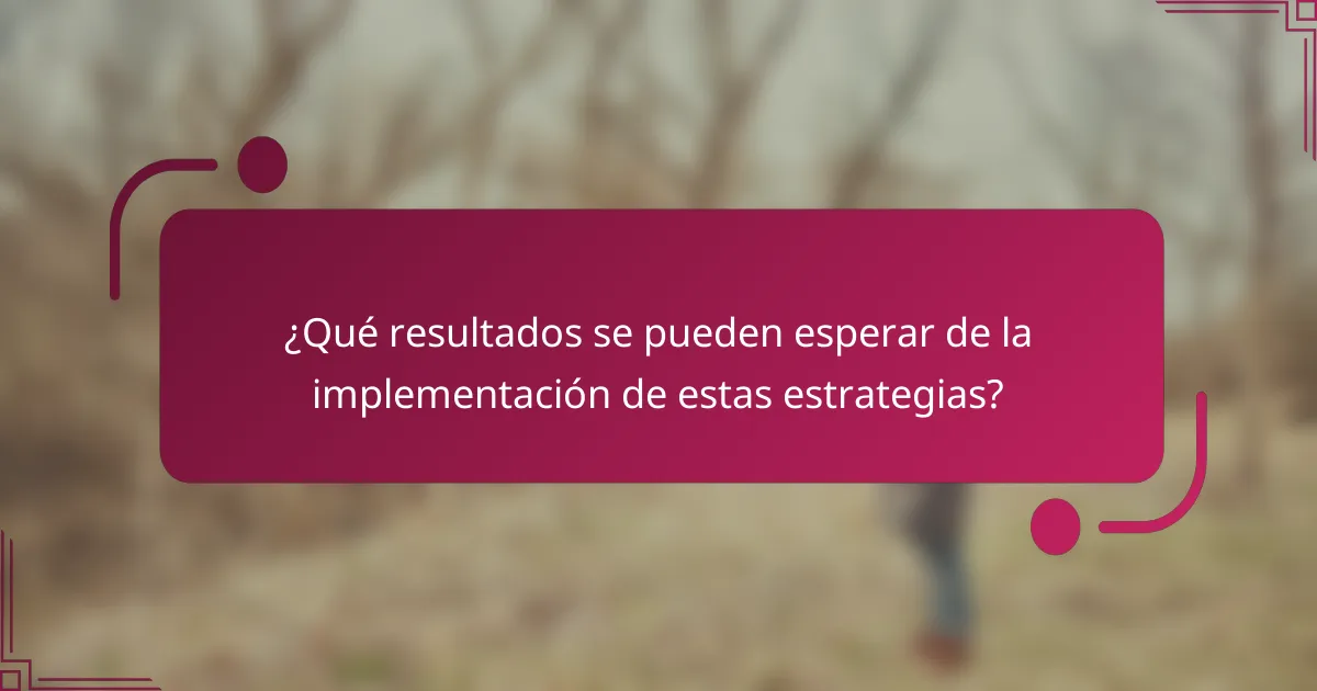¿Qué resultados se pueden esperar de la implementación de estas estrategias?