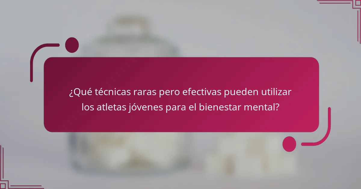 ¿Qué técnicas raras pero efectivas pueden utilizar los atletas jóvenes para el bienestar mental?
